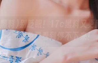 别眨眼！17c黑料又更新爆料视频，免费看到停不下来！