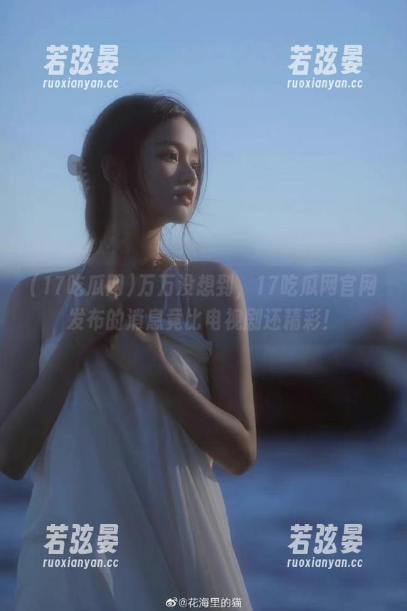 万万没想到，17吃瓜网官网发布的消息竟比电视剧还精彩！