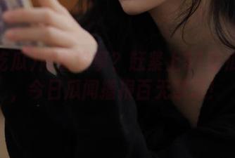 闲着没事？赶紧上51吃瓜网址，今日瓜闻播报百无禁忌！