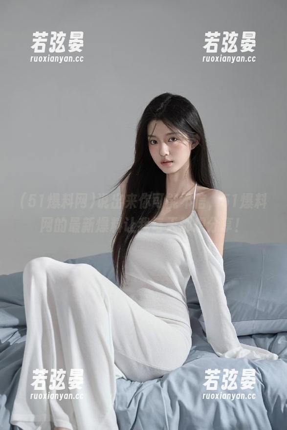 说出来你可能不信，51爆料网的最新爆料让我每天都想分享！