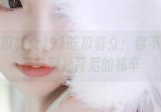 91吃瓜群众：你不知道的那些网址背后的秘辛