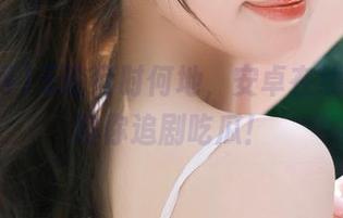 无论何时何地，安卓在线吃瓜网陪你追剧吃瓜！