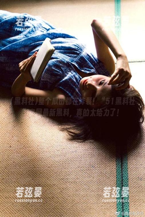 整个瓜田都在炸裂！“51黑料社”官网最新黑料，真的太给力了！