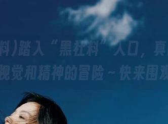 踏入“黑社料”入口，真的是一场视觉和精神的冒险～快来围观！