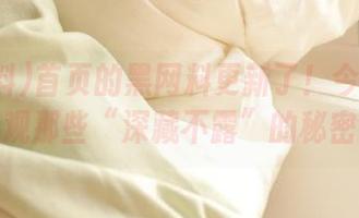 首页的黑网料更新了！今天又可以围观那些“深藏不露”的秘密了？